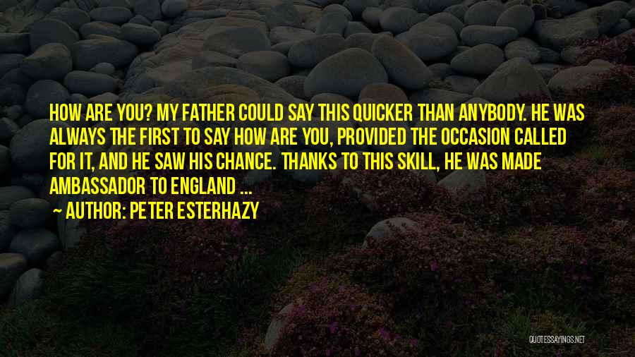 Peter Esterhazy Quotes: How Are You? My Father Could Say This Quicker Than Anybody. He Was Always The First To Say How Are