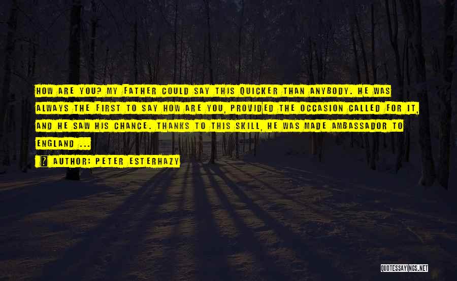 Peter Esterhazy Quotes: How Are You? My Father Could Say This Quicker Than Anybody. He Was Always The First To Say How Are