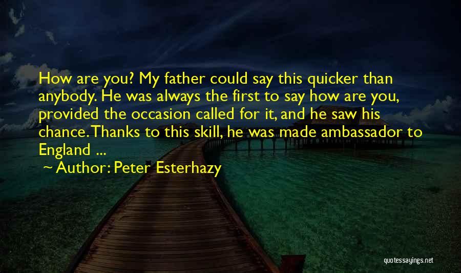 Peter Esterhazy Quotes: How Are You? My Father Could Say This Quicker Than Anybody. He Was Always The First To Say How Are