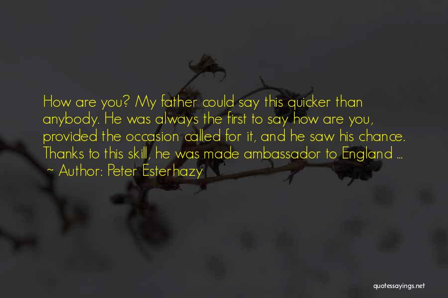 Peter Esterhazy Quotes: How Are You? My Father Could Say This Quicker Than Anybody. He Was Always The First To Say How Are