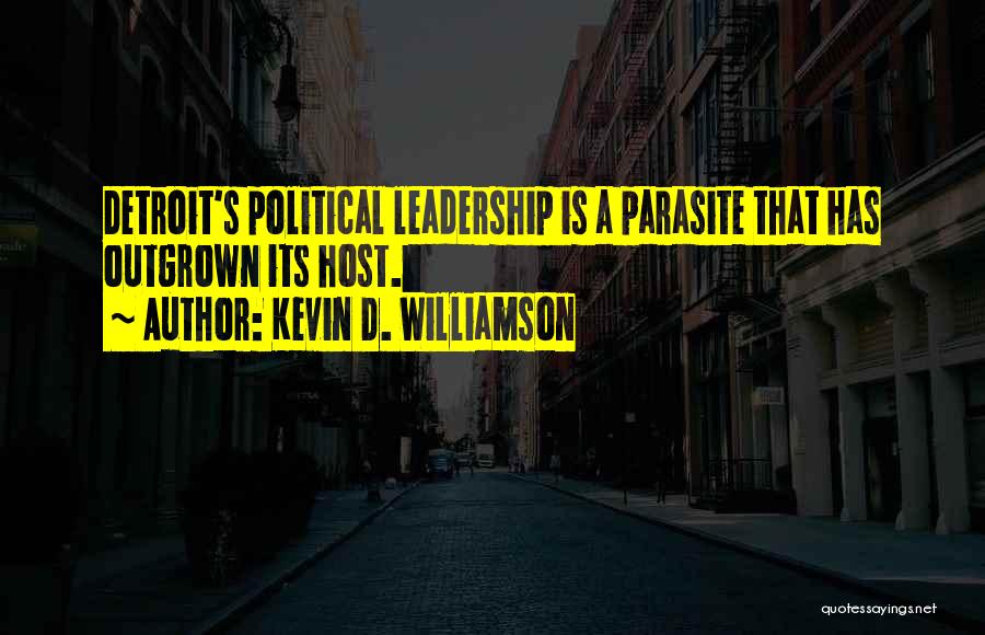 Kevin D. Williamson Quotes: Detroit's Political Leadership Is A Parasite That Has Outgrown Its Host.