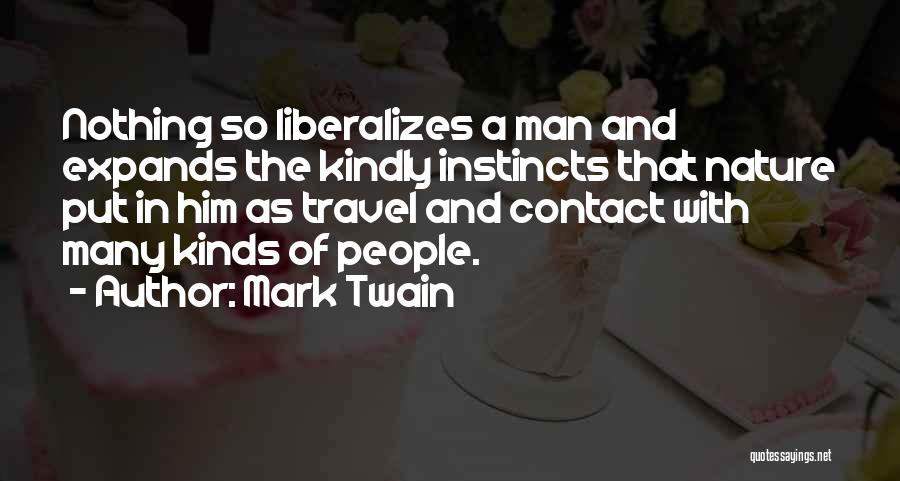 Mark Twain Quotes: Nothing So Liberalizes A Man And Expands The Kindly Instincts That Nature Put In Him As Travel And Contact With