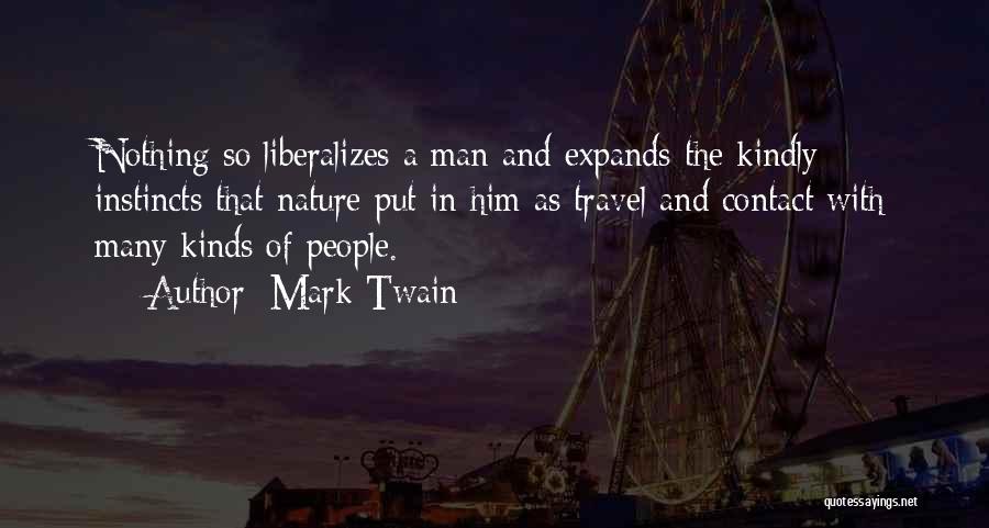 Mark Twain Quotes: Nothing So Liberalizes A Man And Expands The Kindly Instincts That Nature Put In Him As Travel And Contact With