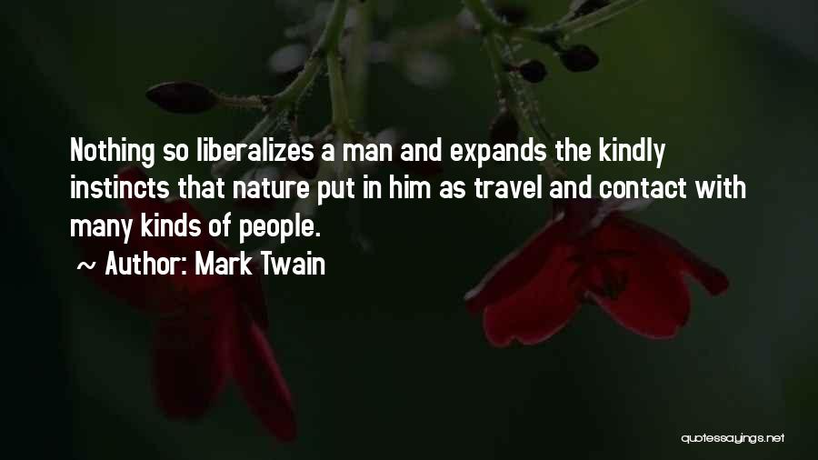 Mark Twain Quotes: Nothing So Liberalizes A Man And Expands The Kindly Instincts That Nature Put In Him As Travel And Contact With