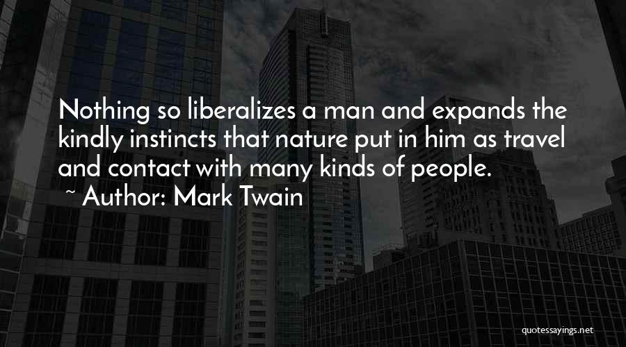 Mark Twain Quotes: Nothing So Liberalizes A Man And Expands The Kindly Instincts That Nature Put In Him As Travel And Contact With