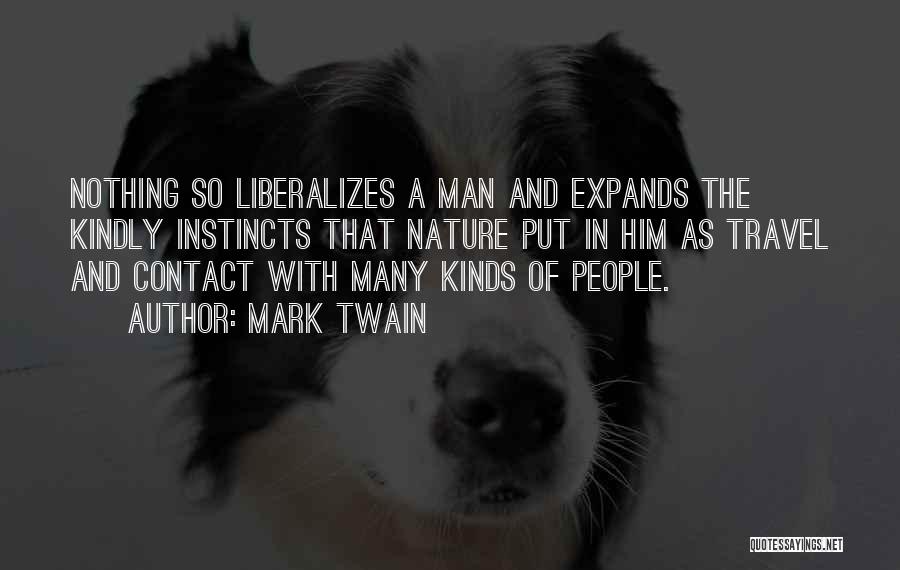 Mark Twain Quotes: Nothing So Liberalizes A Man And Expands The Kindly Instincts That Nature Put In Him As Travel And Contact With