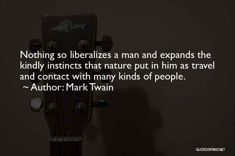 Mark Twain Quotes: Nothing So Liberalizes A Man And Expands The Kindly Instincts That Nature Put In Him As Travel And Contact With