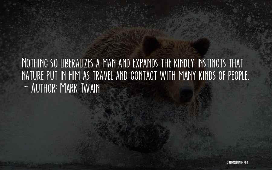 Mark Twain Quotes: Nothing So Liberalizes A Man And Expands The Kindly Instincts That Nature Put In Him As Travel And Contact With