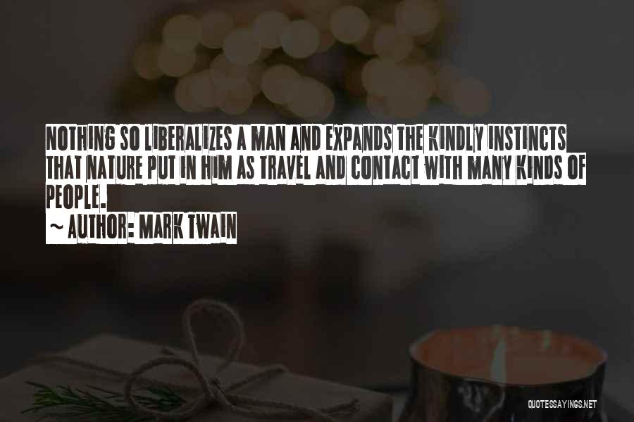 Mark Twain Quotes: Nothing So Liberalizes A Man And Expands The Kindly Instincts That Nature Put In Him As Travel And Contact With