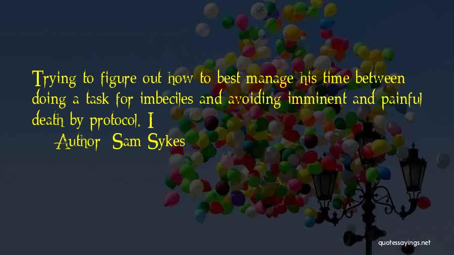 Sam Sykes Quotes: Trying To Figure Out How To Best Manage His Time Between Doing A Task For Imbeciles And Avoiding Imminent And