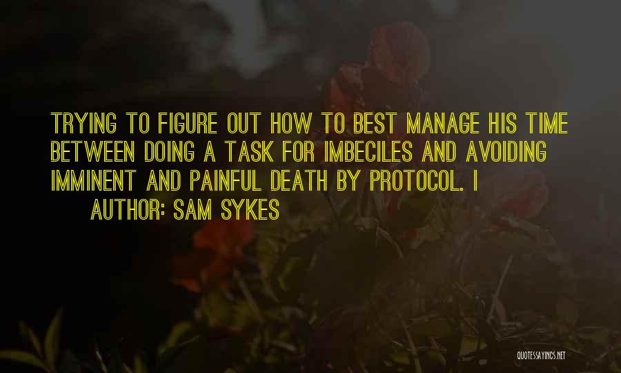 Sam Sykes Quotes: Trying To Figure Out How To Best Manage His Time Between Doing A Task For Imbeciles And Avoiding Imminent And