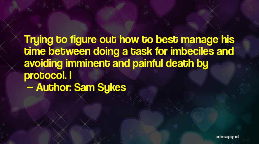Sam Sykes Quotes: Trying To Figure Out How To Best Manage His Time Between Doing A Task For Imbeciles And Avoiding Imminent And