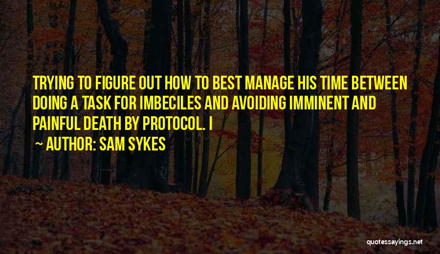Sam Sykes Quotes: Trying To Figure Out How To Best Manage His Time Between Doing A Task For Imbeciles And Avoiding Imminent And