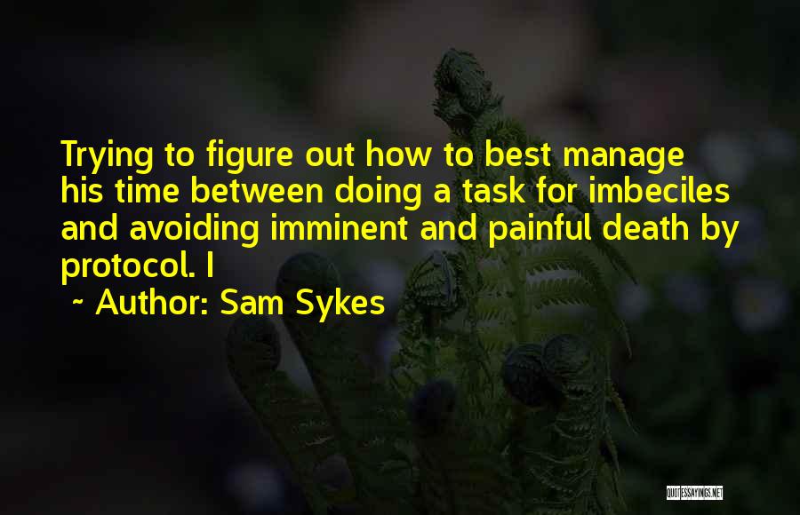 Sam Sykes Quotes: Trying To Figure Out How To Best Manage His Time Between Doing A Task For Imbeciles And Avoiding Imminent And