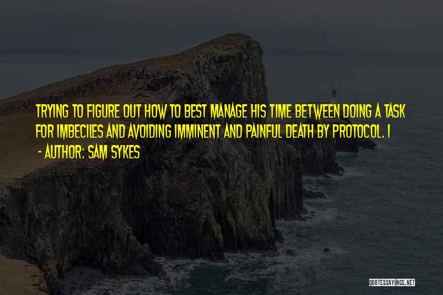 Sam Sykes Quotes: Trying To Figure Out How To Best Manage His Time Between Doing A Task For Imbeciles And Avoiding Imminent And
