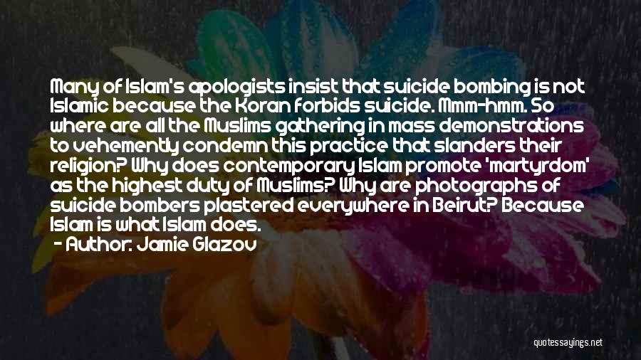 Jamie Glazov Quotes: Many Of Islam's Apologists Insist That Suicide Bombing Is Not Islamic Because The Koran Forbids Suicide. Mmm-hmm. So Where Are