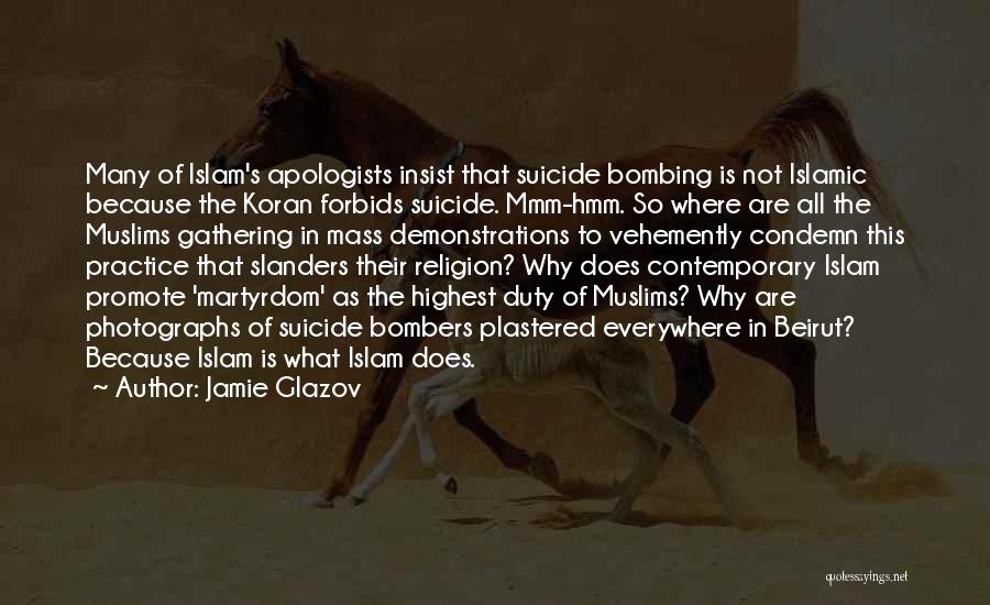 Jamie Glazov Quotes: Many Of Islam's Apologists Insist That Suicide Bombing Is Not Islamic Because The Koran Forbids Suicide. Mmm-hmm. So Where Are