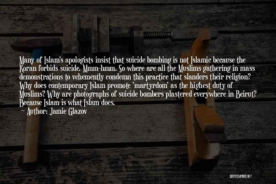Jamie Glazov Quotes: Many Of Islam's Apologists Insist That Suicide Bombing Is Not Islamic Because The Koran Forbids Suicide. Mmm-hmm. So Where Are
