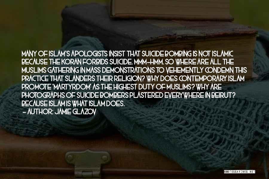 Jamie Glazov Quotes: Many Of Islam's Apologists Insist That Suicide Bombing Is Not Islamic Because The Koran Forbids Suicide. Mmm-hmm. So Where Are