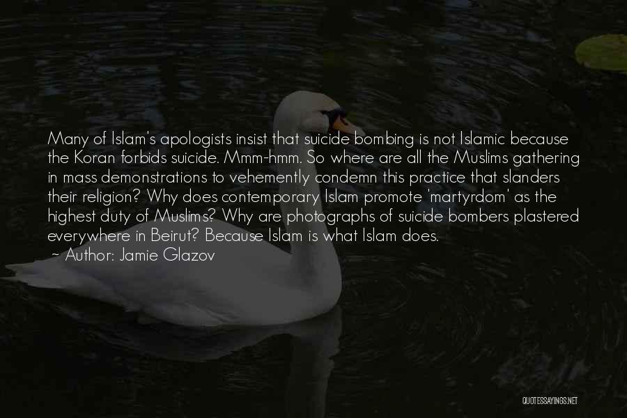 Jamie Glazov Quotes: Many Of Islam's Apologists Insist That Suicide Bombing Is Not Islamic Because The Koran Forbids Suicide. Mmm-hmm. So Where Are
