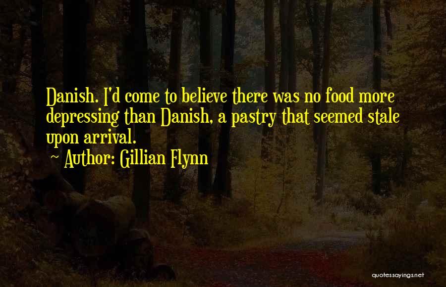 Gillian Flynn Quotes: Danish. I'd Come To Believe There Was No Food More Depressing Than Danish, A Pastry That Seemed Stale Upon Arrival.