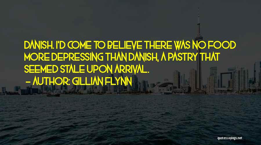 Gillian Flynn Quotes: Danish. I'd Come To Believe There Was No Food More Depressing Than Danish, A Pastry That Seemed Stale Upon Arrival.