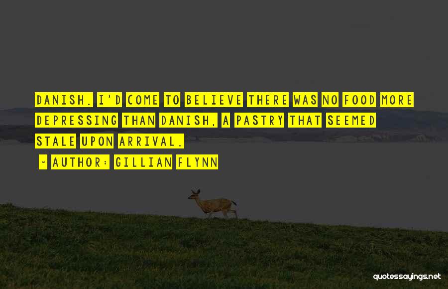 Gillian Flynn Quotes: Danish. I'd Come To Believe There Was No Food More Depressing Than Danish, A Pastry That Seemed Stale Upon Arrival.