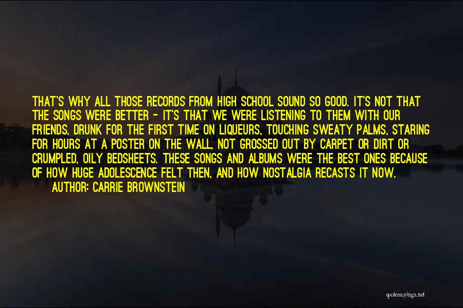 Carrie Brownstein Quotes: That's Why All Those Records From High School Sound So Good. It's Not That The Songs Were Better - It's