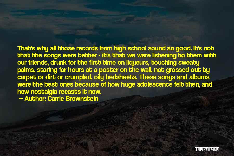 Carrie Brownstein Quotes: That's Why All Those Records From High School Sound So Good. It's Not That The Songs Were Better - It's