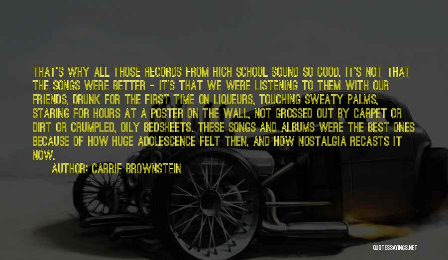 Carrie Brownstein Quotes: That's Why All Those Records From High School Sound So Good. It's Not That The Songs Were Better - It's