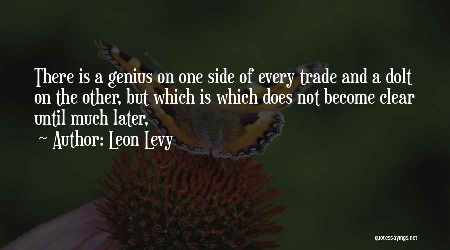 Leon Levy Quotes: There Is A Genius On One Side Of Every Trade And A Dolt On The Other, But Which Is Which