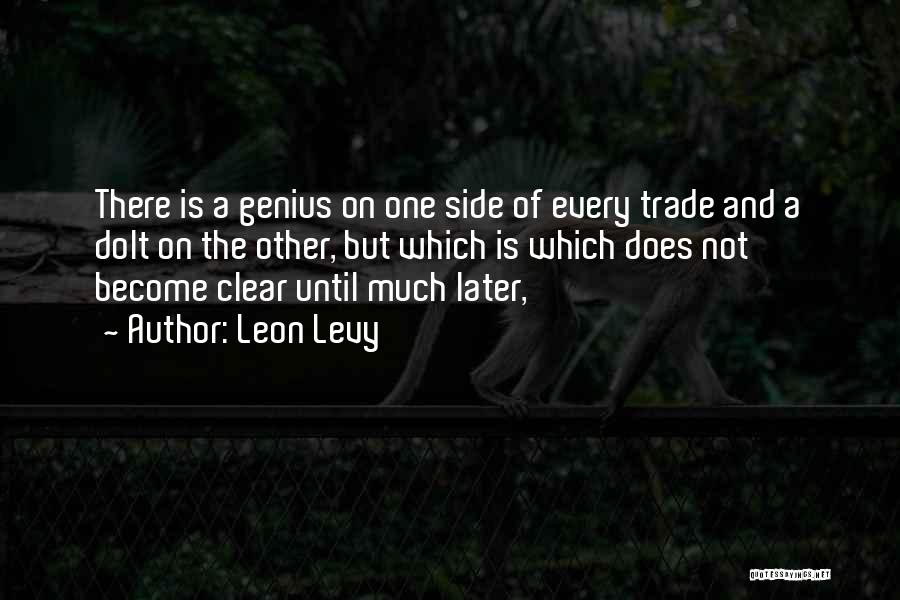 Leon Levy Quotes: There Is A Genius On One Side Of Every Trade And A Dolt On The Other, But Which Is Which
