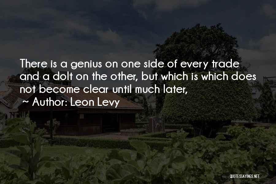 Leon Levy Quotes: There Is A Genius On One Side Of Every Trade And A Dolt On The Other, But Which Is Which