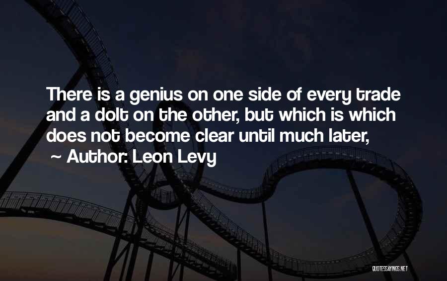 Leon Levy Quotes: There Is A Genius On One Side Of Every Trade And A Dolt On The Other, But Which Is Which