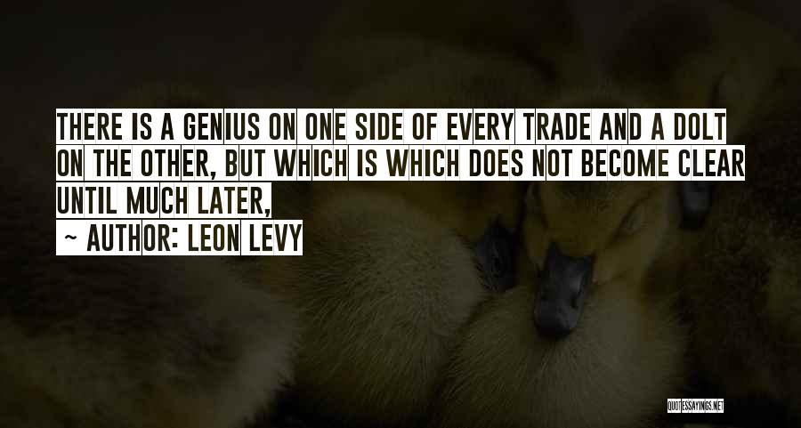 Leon Levy Quotes: There Is A Genius On One Side Of Every Trade And A Dolt On The Other, But Which Is Which