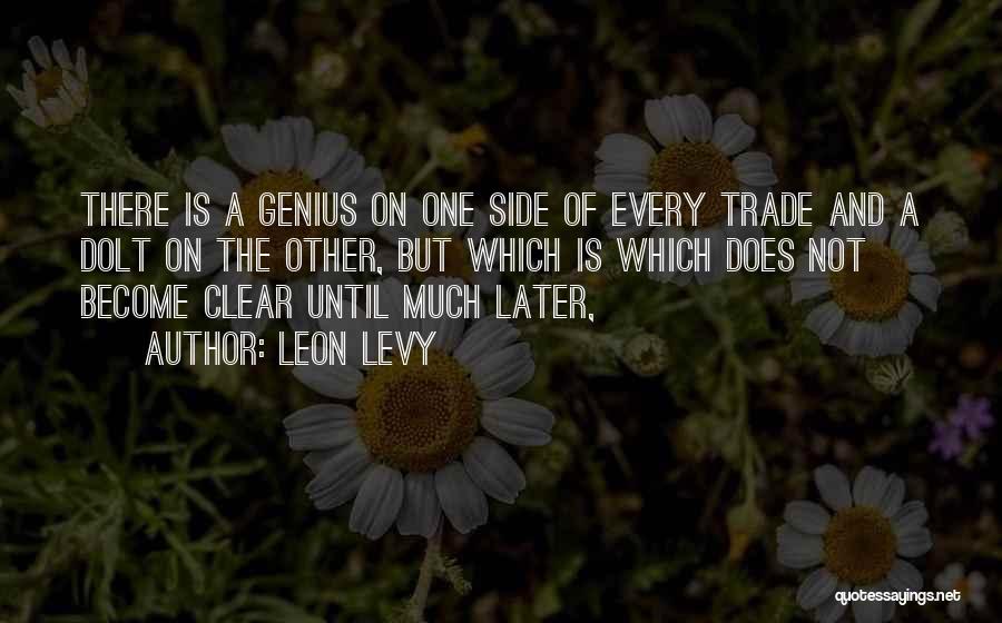 Leon Levy Quotes: There Is A Genius On One Side Of Every Trade And A Dolt On The Other, But Which Is Which