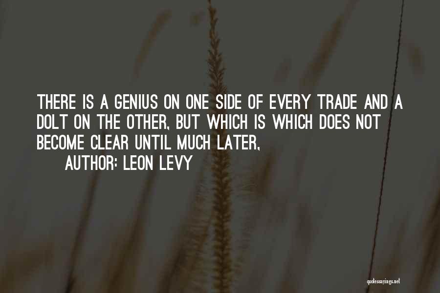 Leon Levy Quotes: There Is A Genius On One Side Of Every Trade And A Dolt On The Other, But Which Is Which