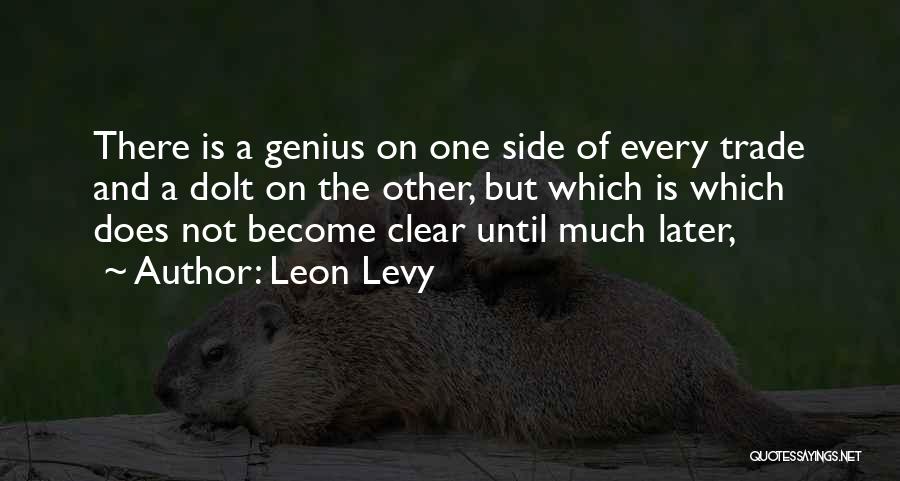 Leon Levy Quotes: There Is A Genius On One Side Of Every Trade And A Dolt On The Other, But Which Is Which