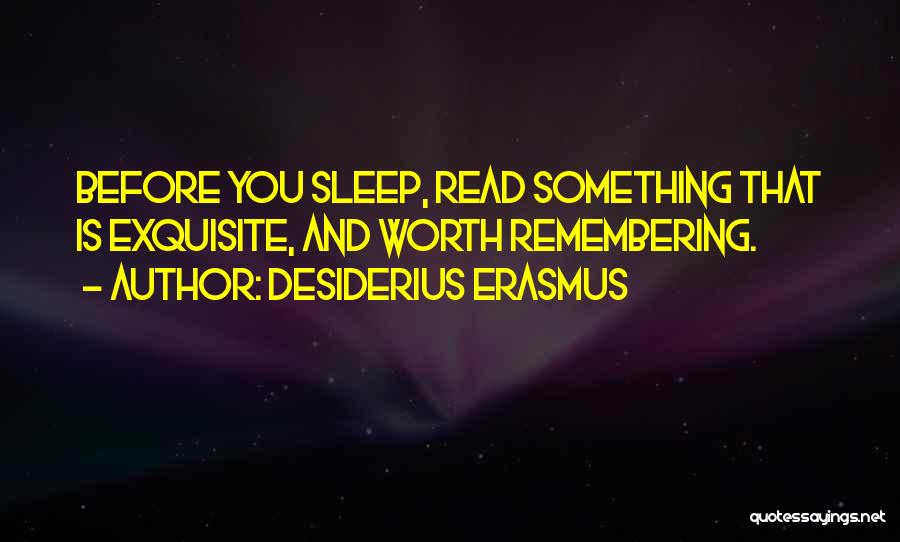 Desiderius Erasmus Quotes: Before You Sleep, Read Something That Is Exquisite, And Worth Remembering.