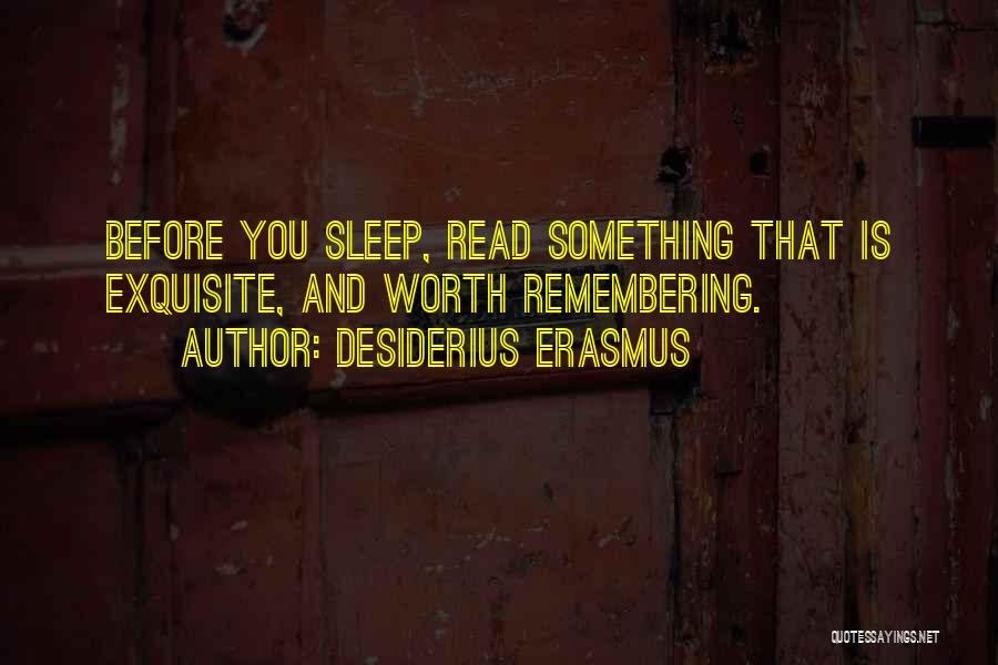 Desiderius Erasmus Quotes: Before You Sleep, Read Something That Is Exquisite, And Worth Remembering.