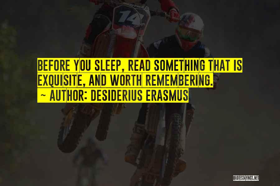 Desiderius Erasmus Quotes: Before You Sleep, Read Something That Is Exquisite, And Worth Remembering.