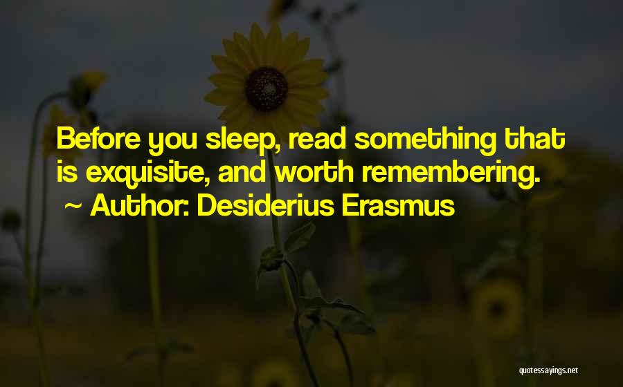 Desiderius Erasmus Quotes: Before You Sleep, Read Something That Is Exquisite, And Worth Remembering.