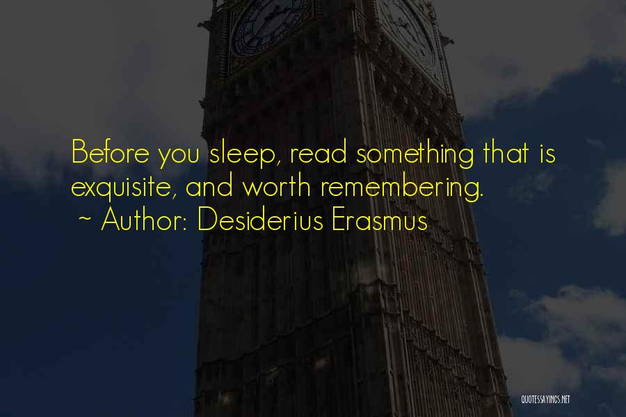 Desiderius Erasmus Quotes: Before You Sleep, Read Something That Is Exquisite, And Worth Remembering.