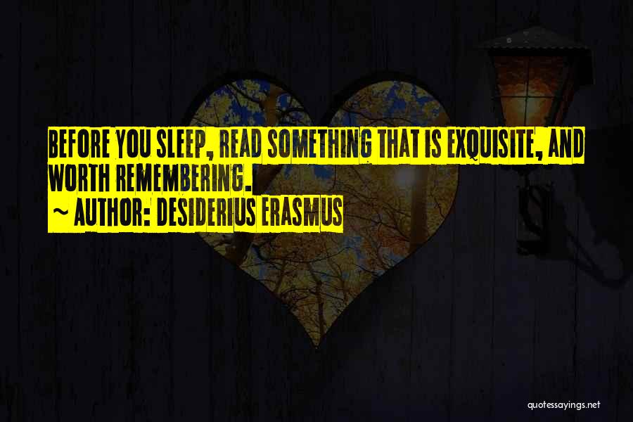 Desiderius Erasmus Quotes: Before You Sleep, Read Something That Is Exquisite, And Worth Remembering.