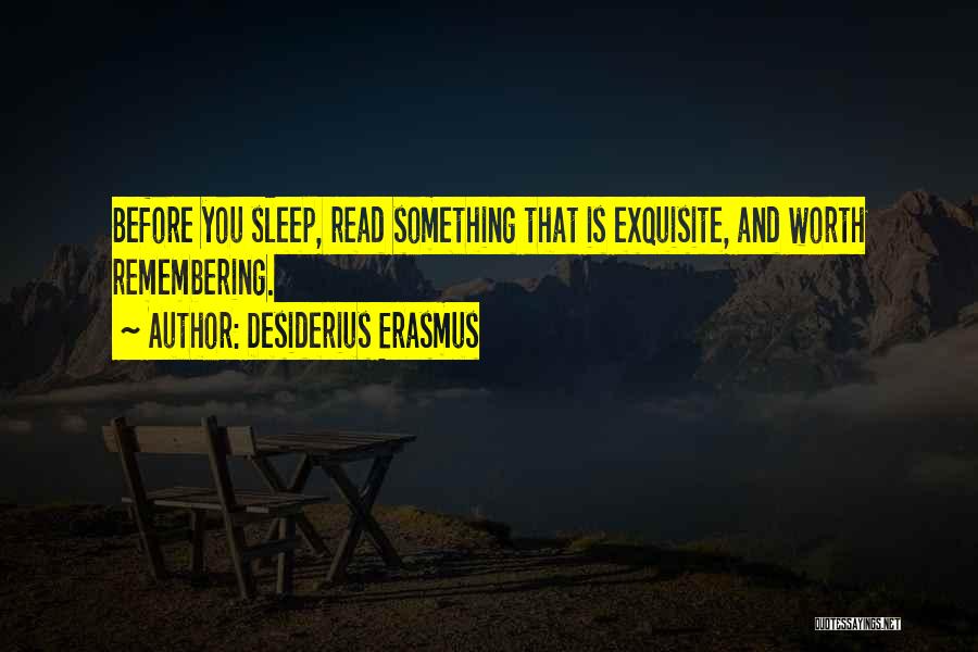 Desiderius Erasmus Quotes: Before You Sleep, Read Something That Is Exquisite, And Worth Remembering.