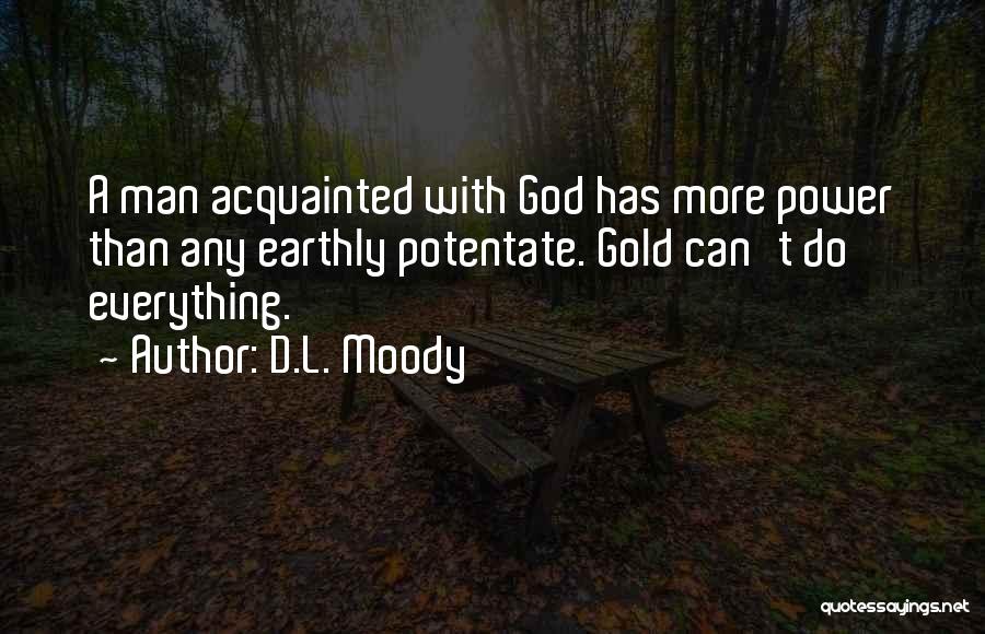 D.L. Moody Quotes: A Man Acquainted With God Has More Power Than Any Earthly Potentate. Gold Can't Do Everything.