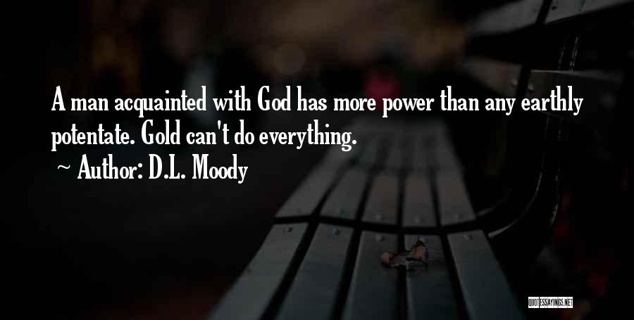 D.L. Moody Quotes: A Man Acquainted With God Has More Power Than Any Earthly Potentate. Gold Can't Do Everything.