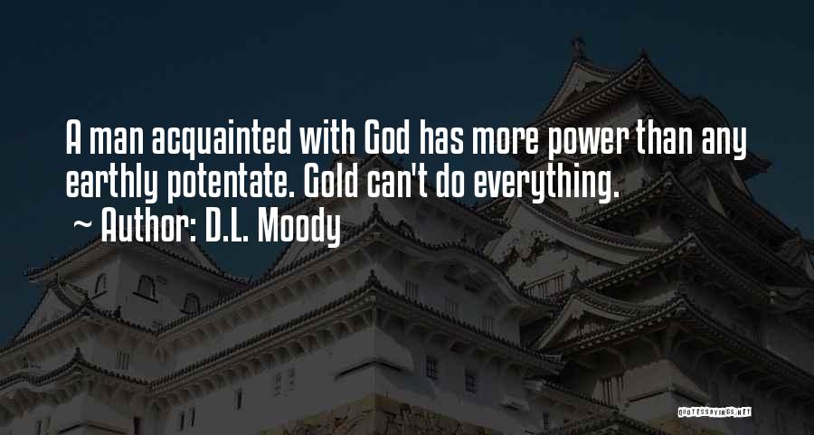 D.L. Moody Quotes: A Man Acquainted With God Has More Power Than Any Earthly Potentate. Gold Can't Do Everything.