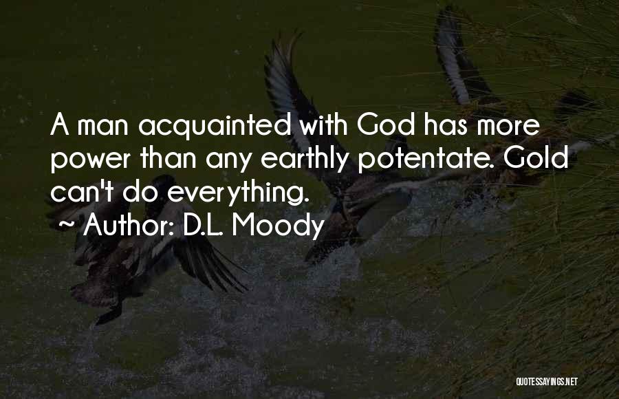 D.L. Moody Quotes: A Man Acquainted With God Has More Power Than Any Earthly Potentate. Gold Can't Do Everything.