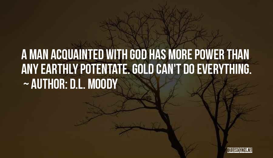 D.L. Moody Quotes: A Man Acquainted With God Has More Power Than Any Earthly Potentate. Gold Can't Do Everything.